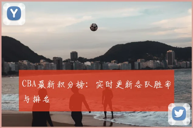 CBA最新积分榜:实时更新各队胜率与排名