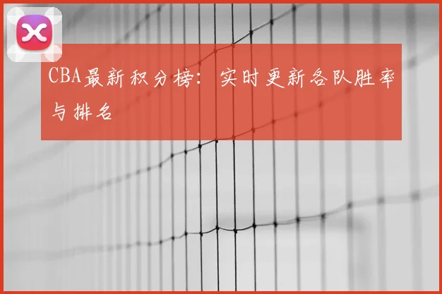 CBA最新积分榜：实时更新各队胜率与排名