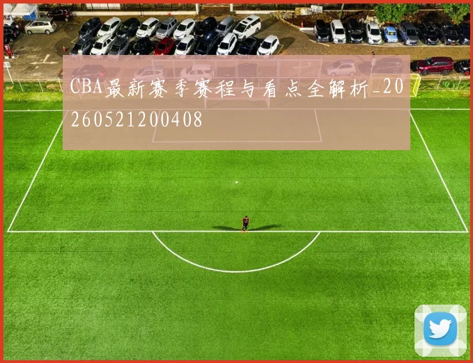 CBA最新赛季赛程与看点全解析_20260521200408