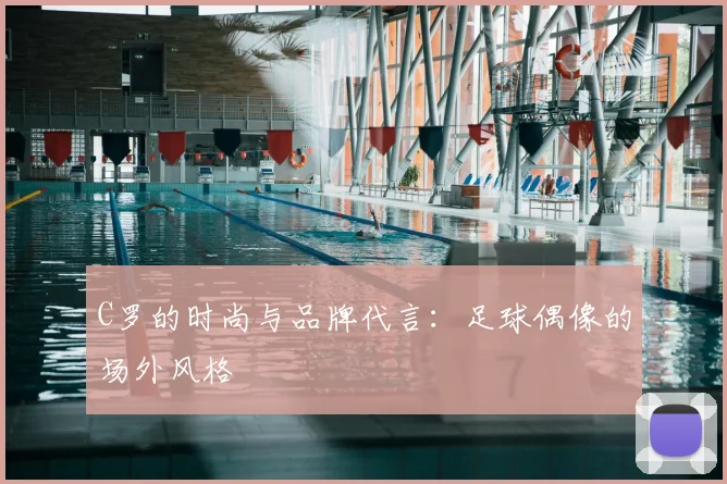 C罗的时尚与品牌代言:足球偶像的场外风格