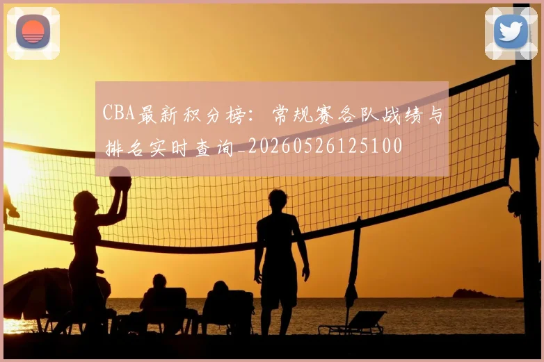 CBA最新积分榜：常规赛各队战绩与排名实时查询_20260526125100