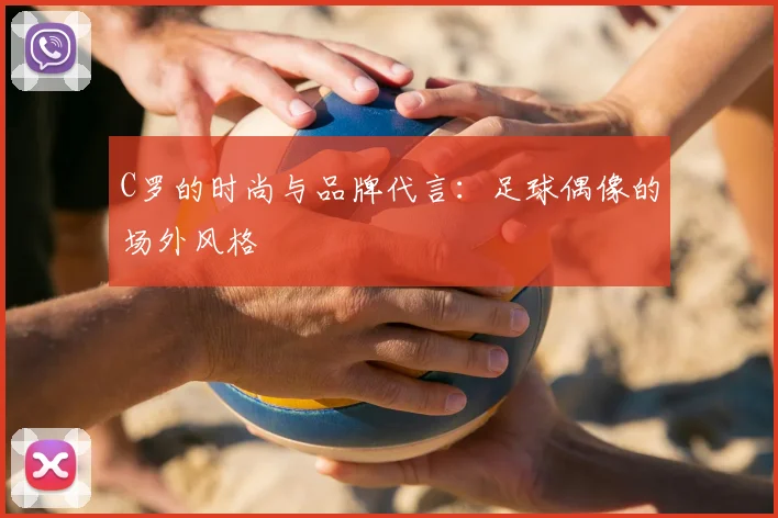 C罗的时尚与品牌代言:足球偶像的场外风格